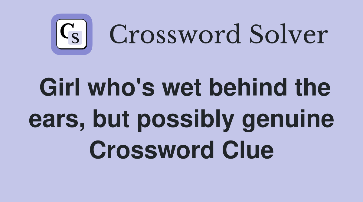 Girl who's wet behind the ears, but possibly genuine Crossword Clue