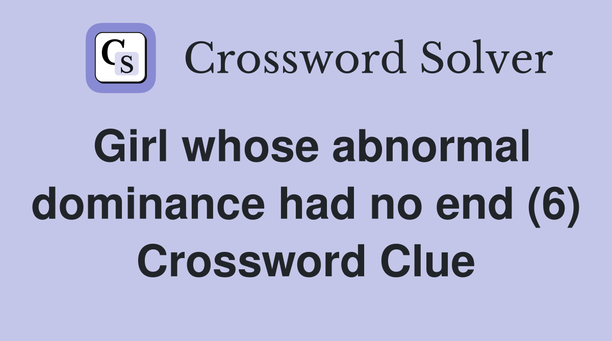 Girl whose abnormal dominance had no end (6) Crossword Clue