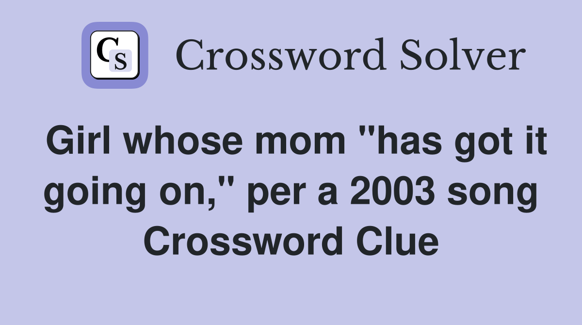 Girl whose mom "has got it going on," per a 2003 song Crossword Clue