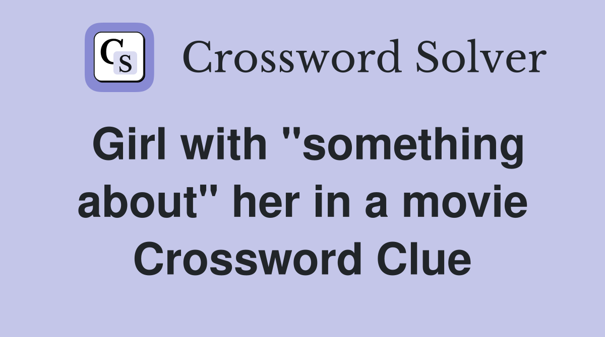 Girl with "something about" her in a movie Crossword Clue