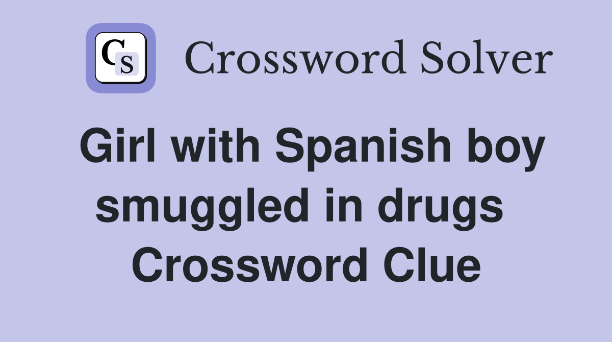 Girl with Spanish boy smuggled in drugs  Crossword Clue