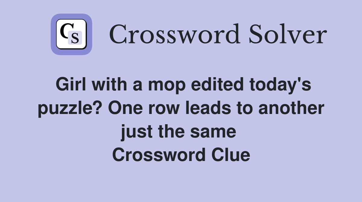 Girl with a mop edited today's puzzle? One row leads to another just the same  Crossword Clue
