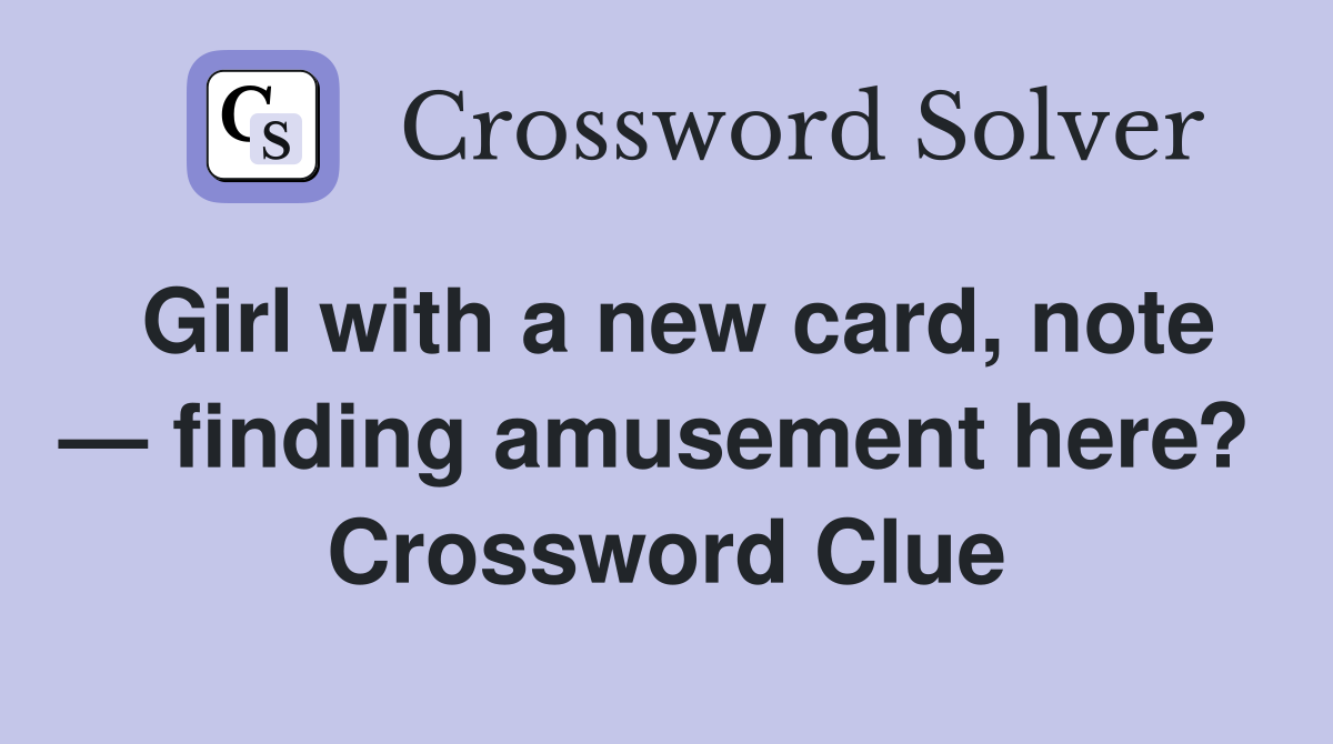 Girl with a new card, note — finding amusement here?  Crossword Clue