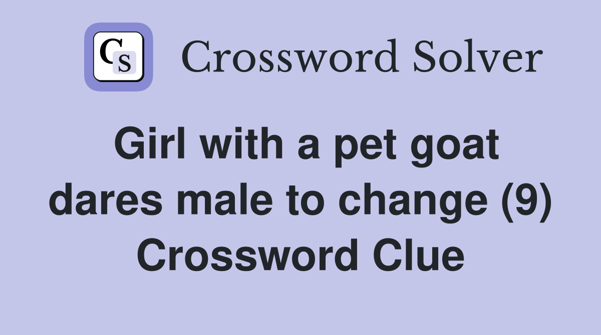 Girl with a pet goat dares male to change (9) Crossword Clue