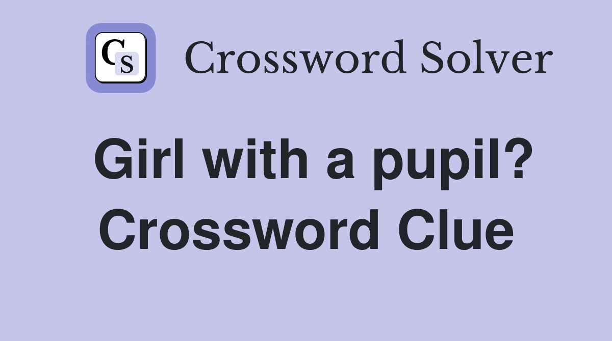Girl with a pupil? Crossword Clue
