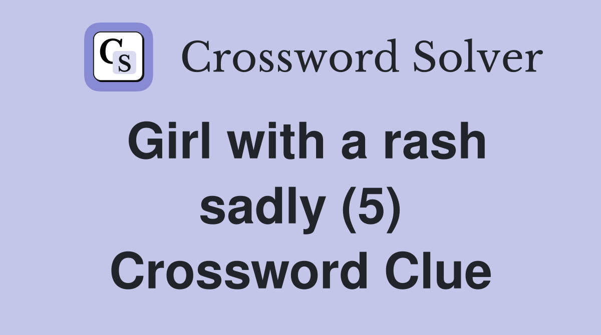 Girl with a rash sadly (5) Crossword Clue