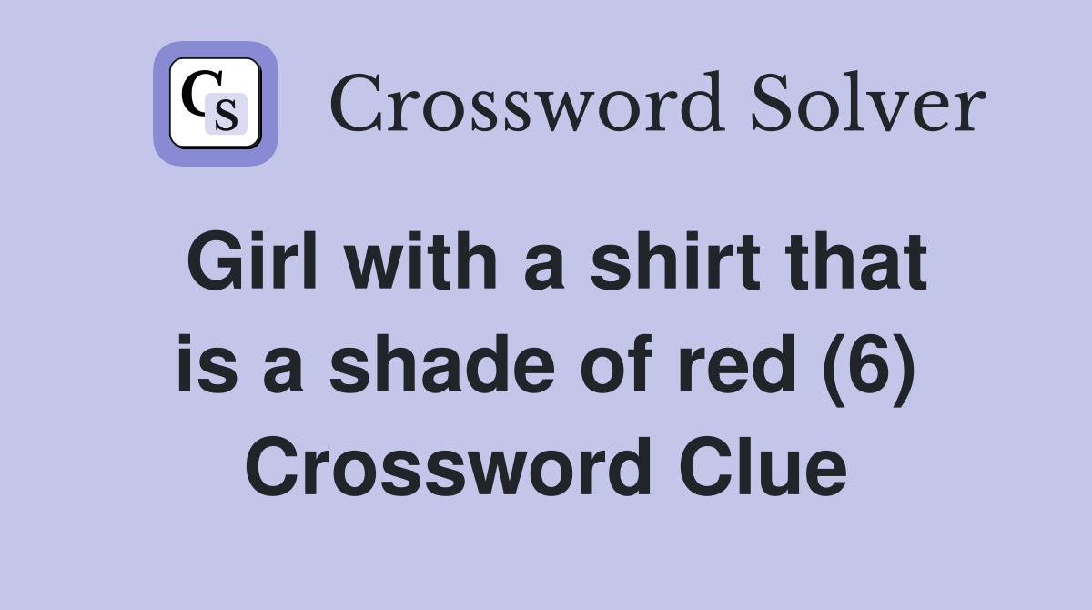 Girl with a shirt that is a shade of red (6) Crossword Clue