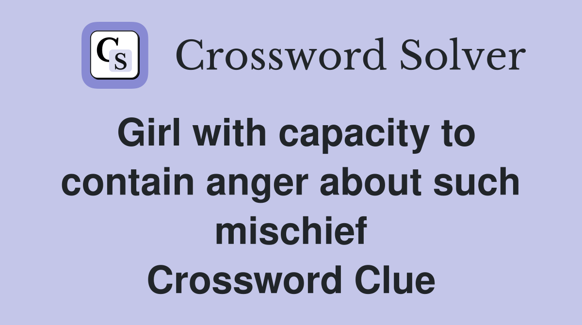 Girl with capacity to contain anger about such mischief Crossword Clue