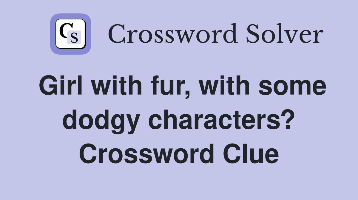 Girl with fur, with some dodgy characters? Crossword Clue