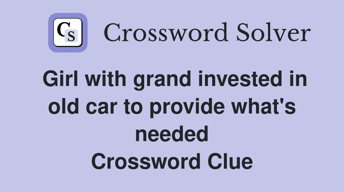 Girl with grand invested in old car to provide what's needed Crossword Clue