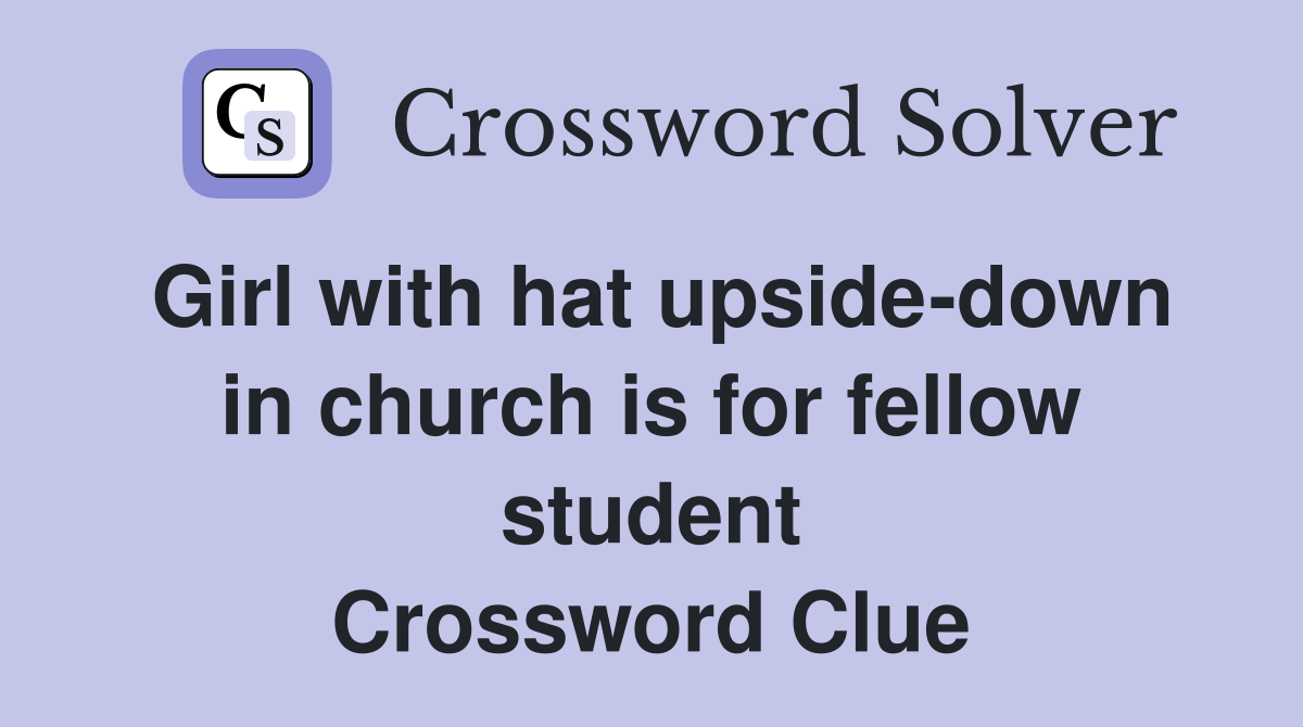 Girl with hat upside-down in church is for fellow student Crossword Clue