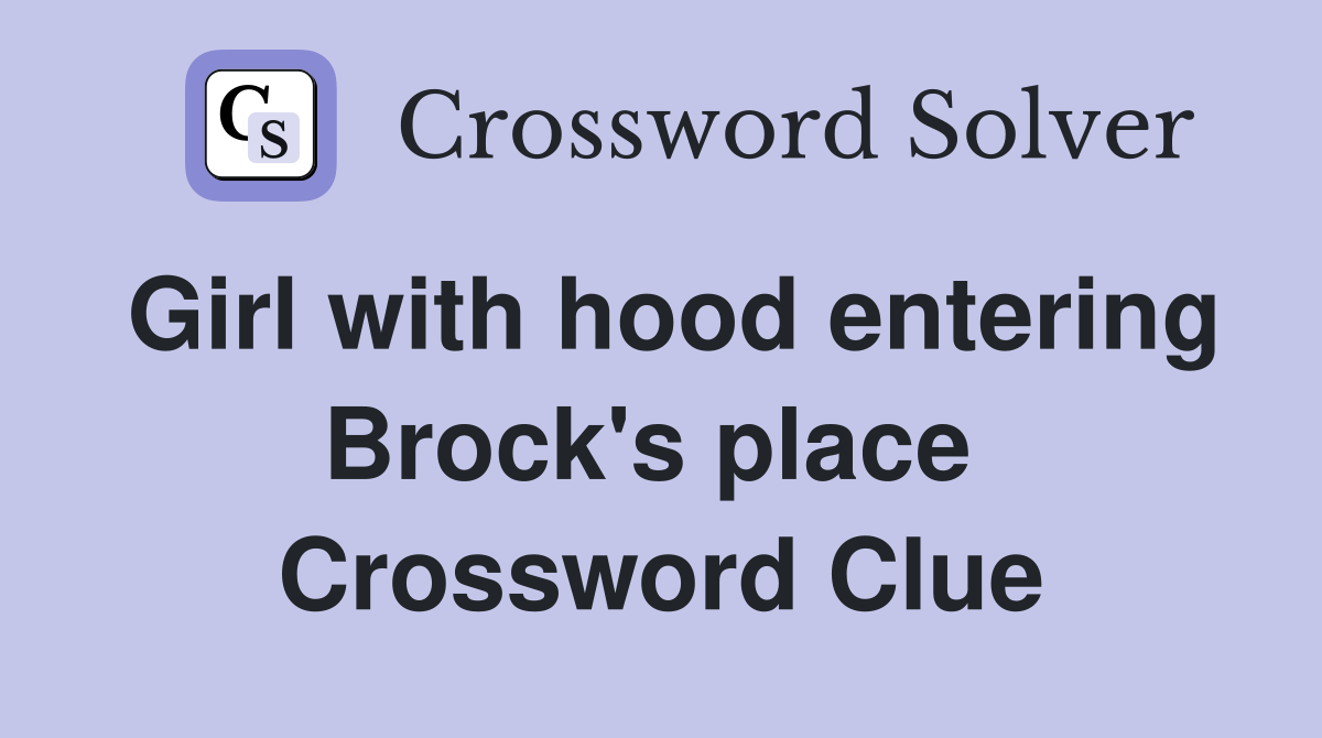 Girl with hood entering Brock's place  Crossword Clue