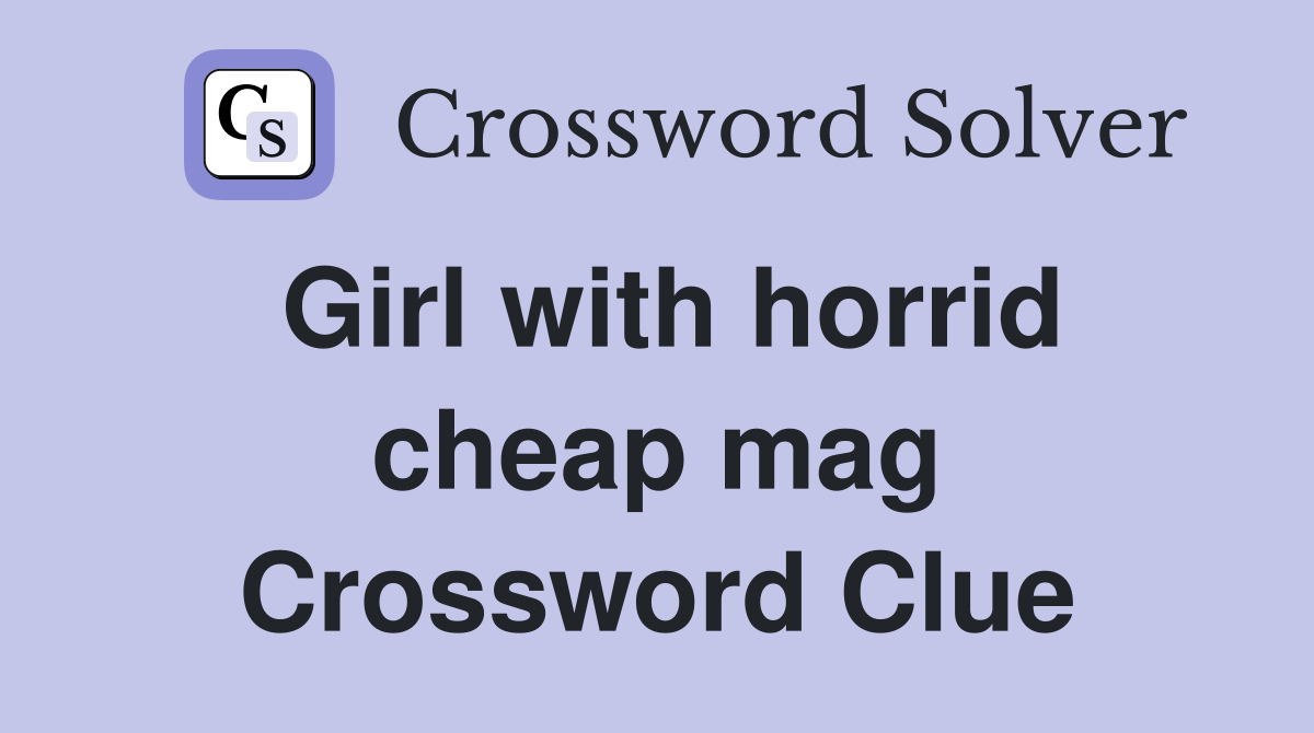 Girl with horrid cheap mag Crossword Clue