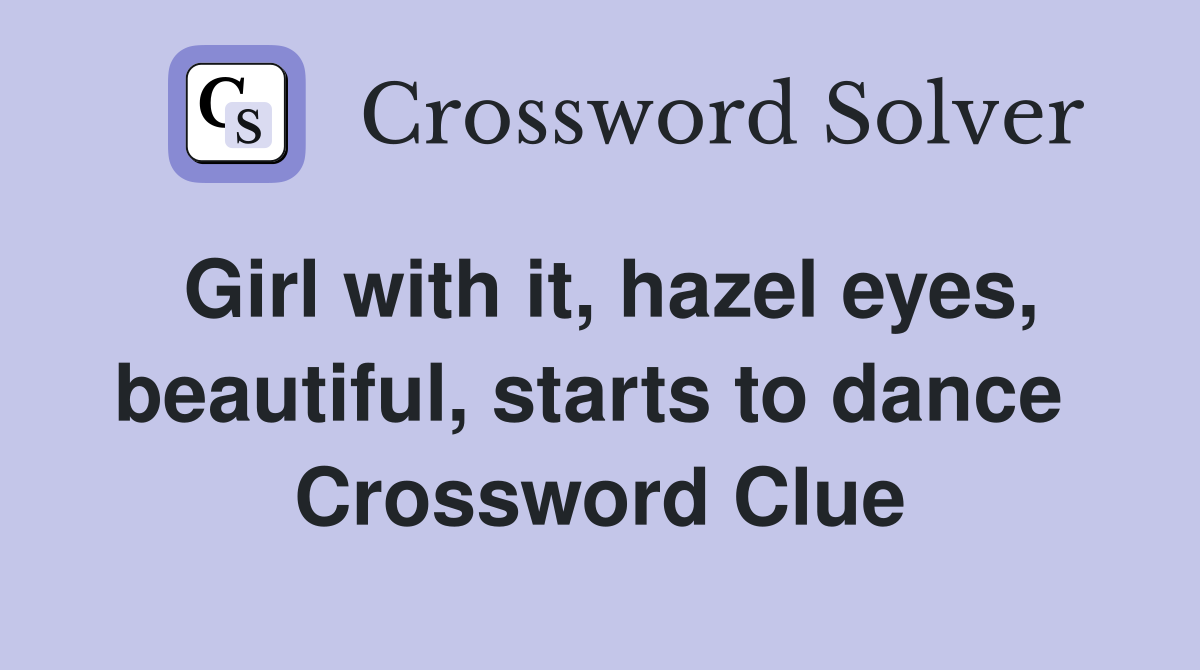 Girl with it, hazel eyes, beautiful, starts to dance  Crossword Clue