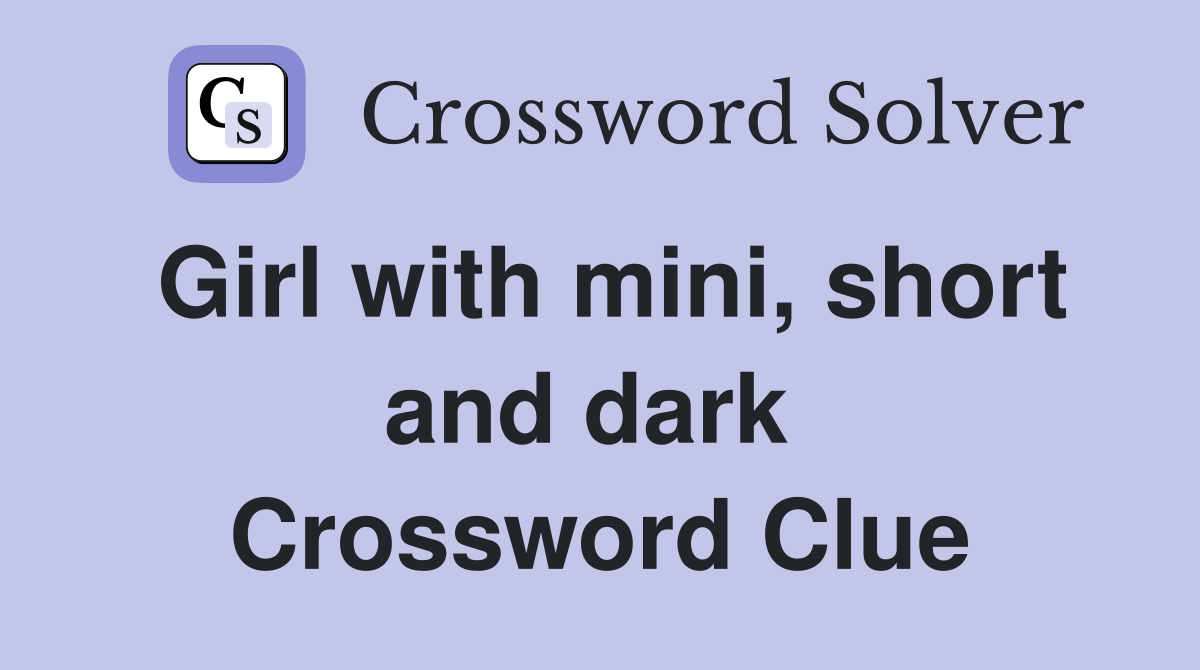 Girl with mini, short and dark  Crossword Clue