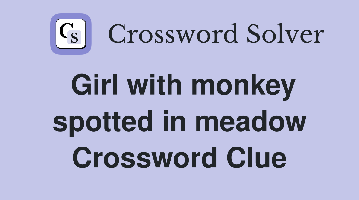 Girl with monkey spotted in meadow Crossword Clue