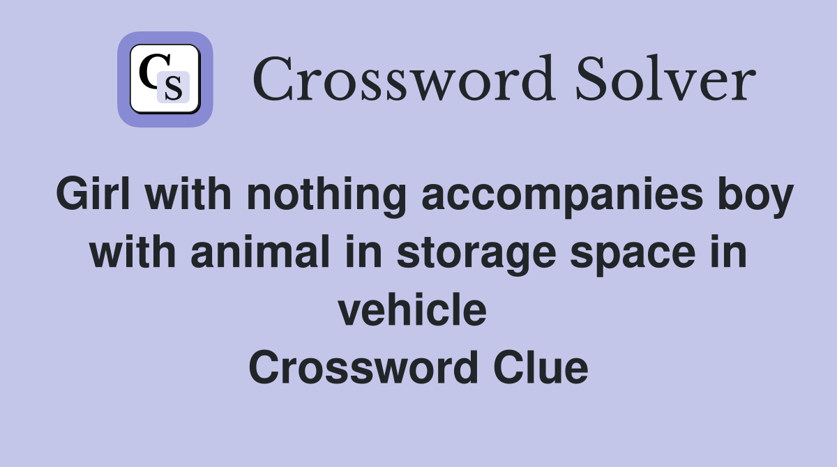 Girl with nothing accompanies boy with animal in storage space in vehicle  Crossword Clue