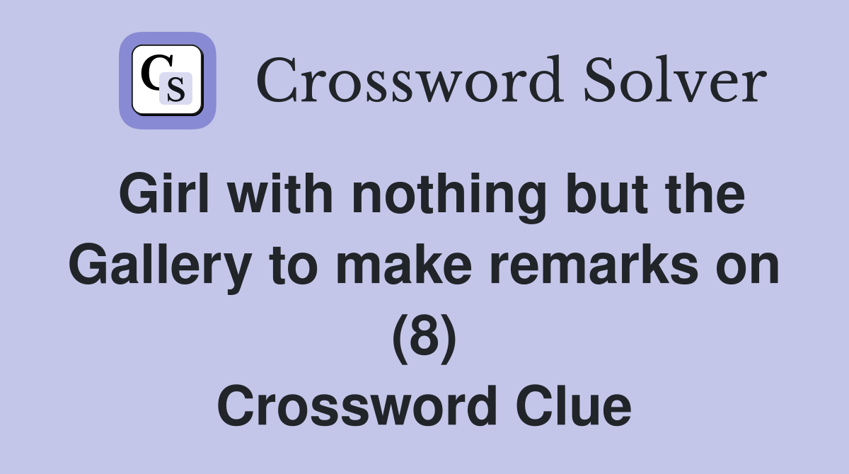 Girl with nothing but the Gallery to make remarks on (8) Crossword Clue
