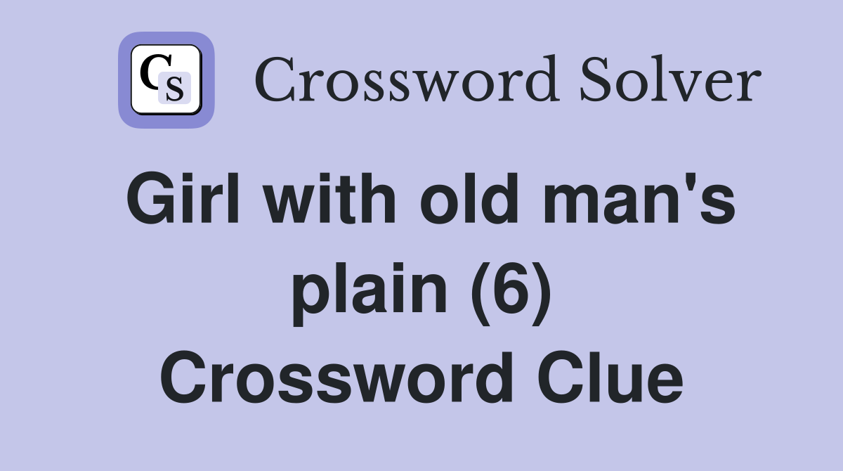 Girl with old man's plain (6) Crossword Clue