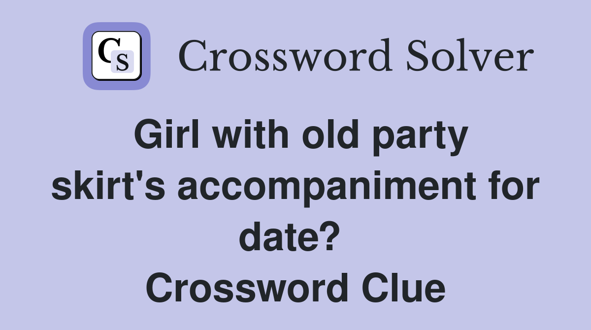 Girl with old party skirt's accompaniment for date?  Crossword Clue