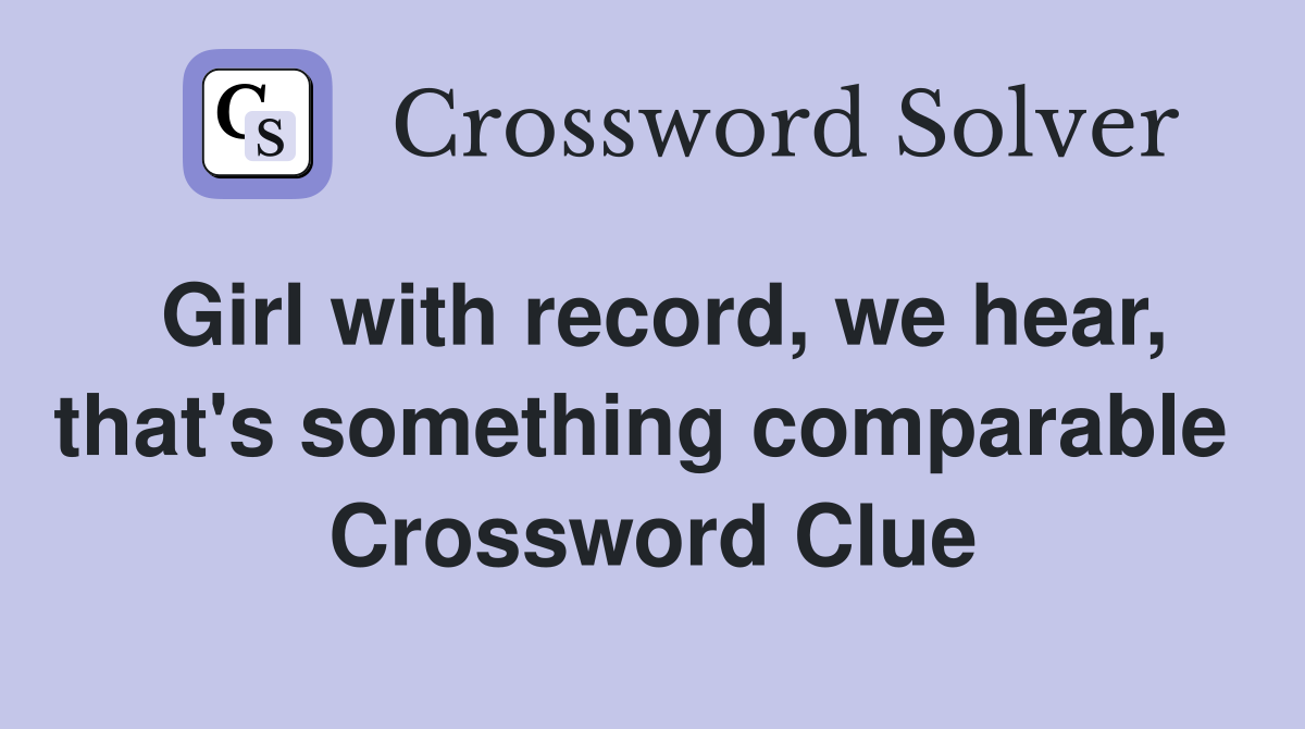 Girl with record, we hear, that's something comparable  Crossword Clue