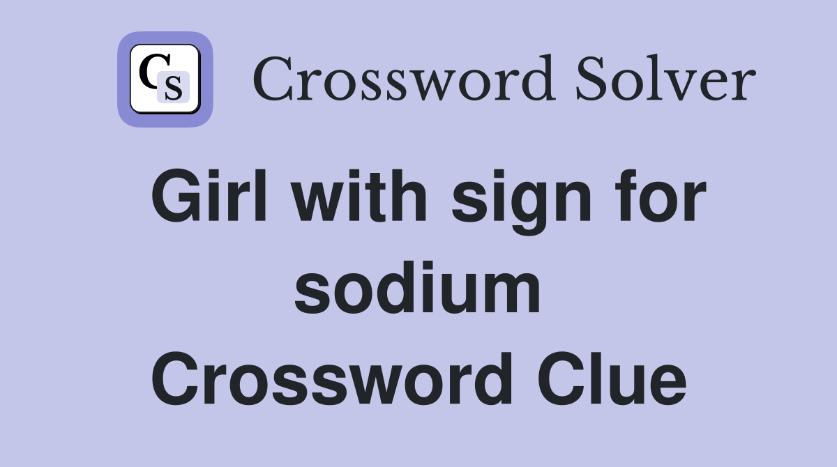 Girl with sign for sodium Crossword Clue