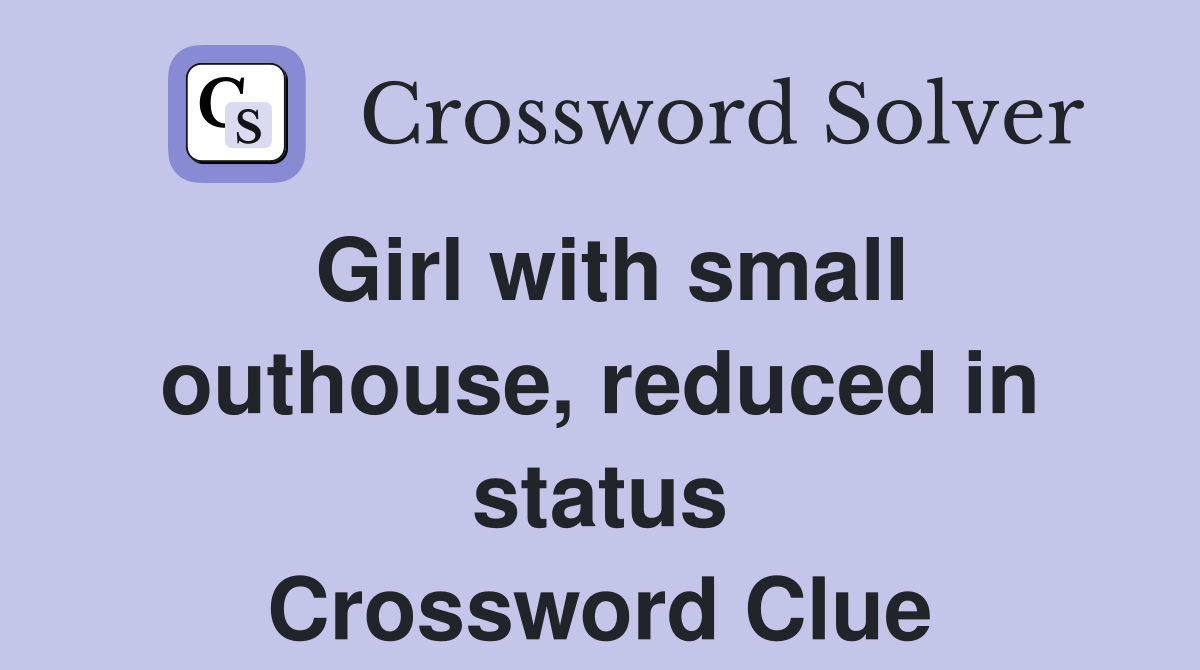 Girl with small outhouse, reduced in status Crossword Clue