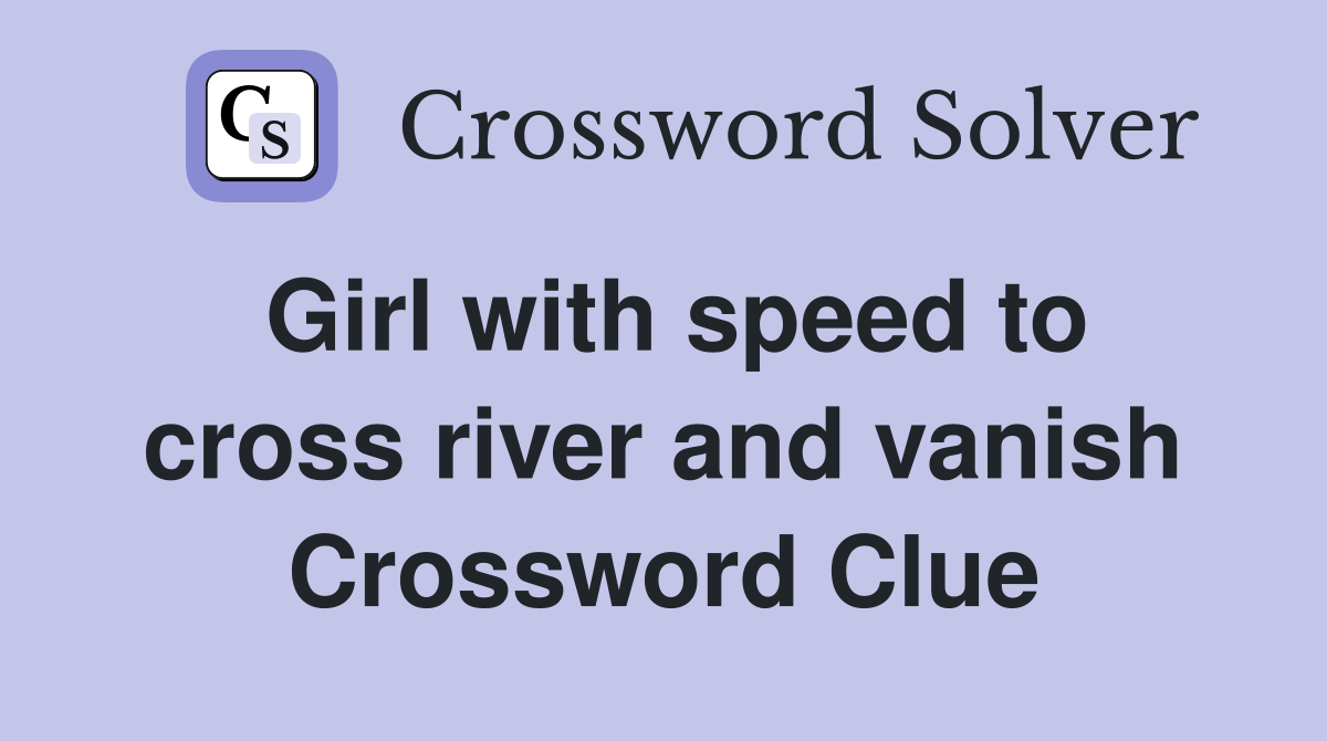Girl with speed to cross river and vanish Crossword Clue