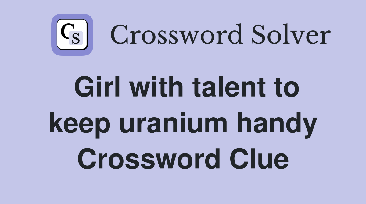 Girl with talent to keep uranium handy Crossword Clue