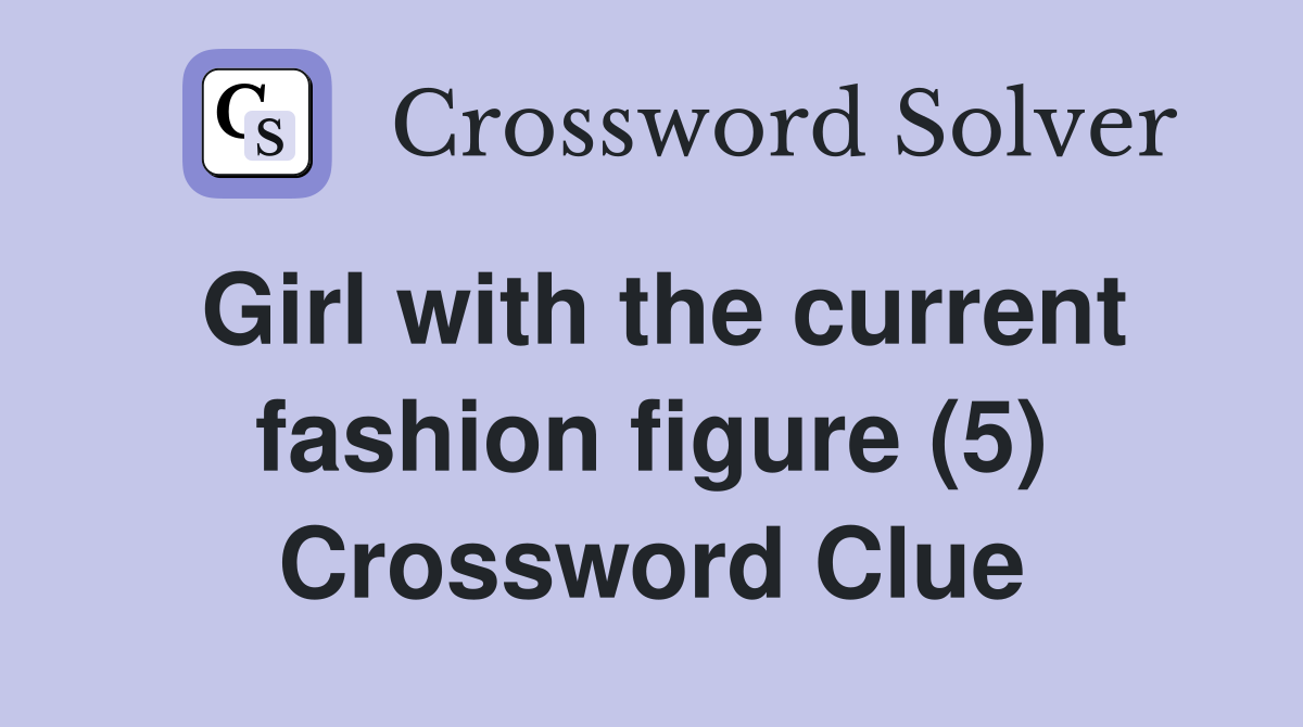 Girl with the current fashion figure (5) Crossword Clue