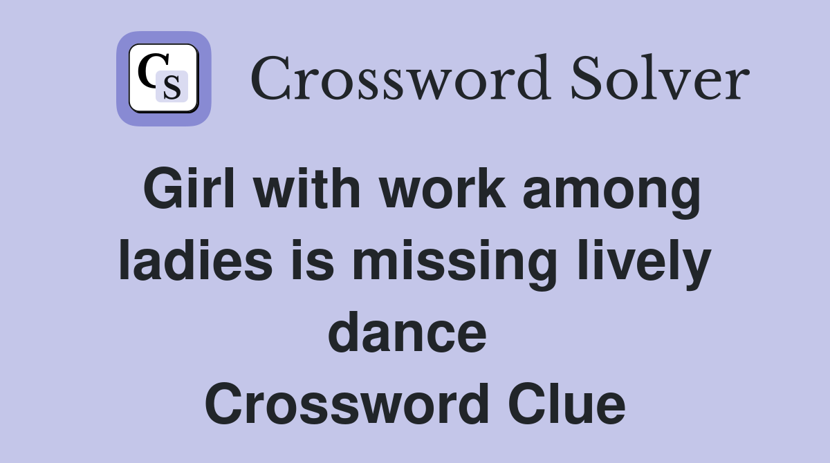 Girl with work among ladies is missing lively dance  Crossword Clue