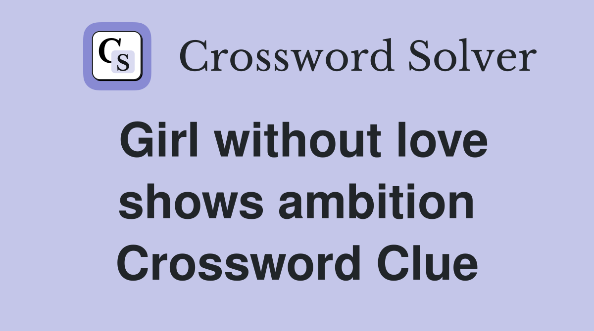 Girl without love shows ambition Crossword Clue