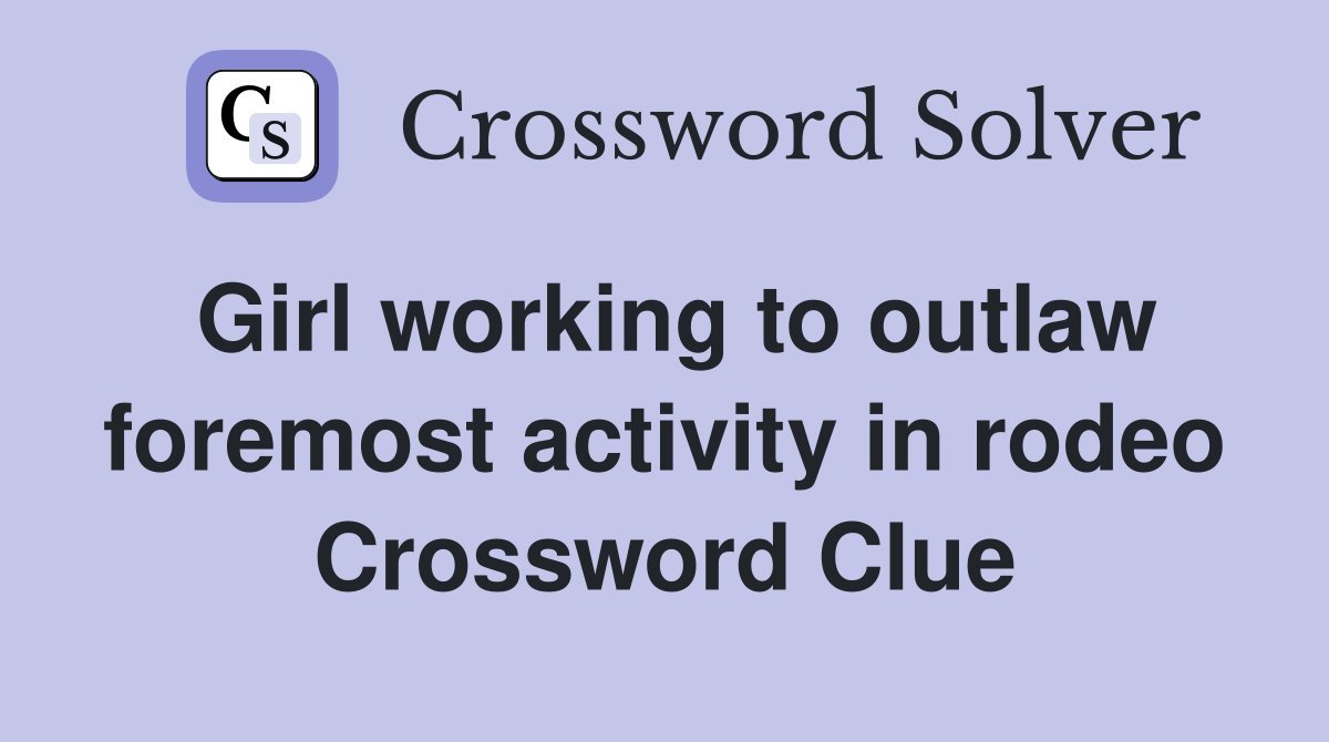 Girl working to outlaw foremost activity in rodeo Crossword Clue
