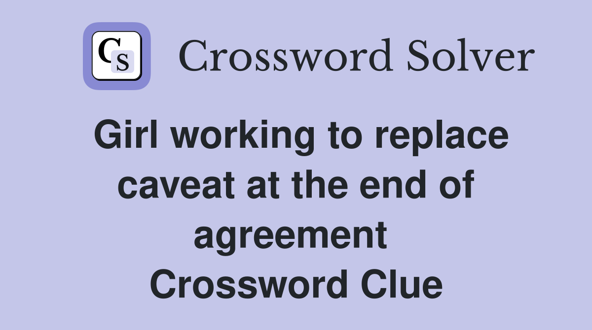 Girl working to replace caveat at the end of agreement  Crossword Clue
