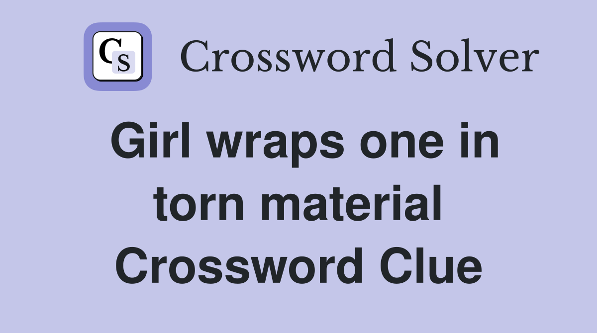 Girl wraps one in torn material Crossword Clue