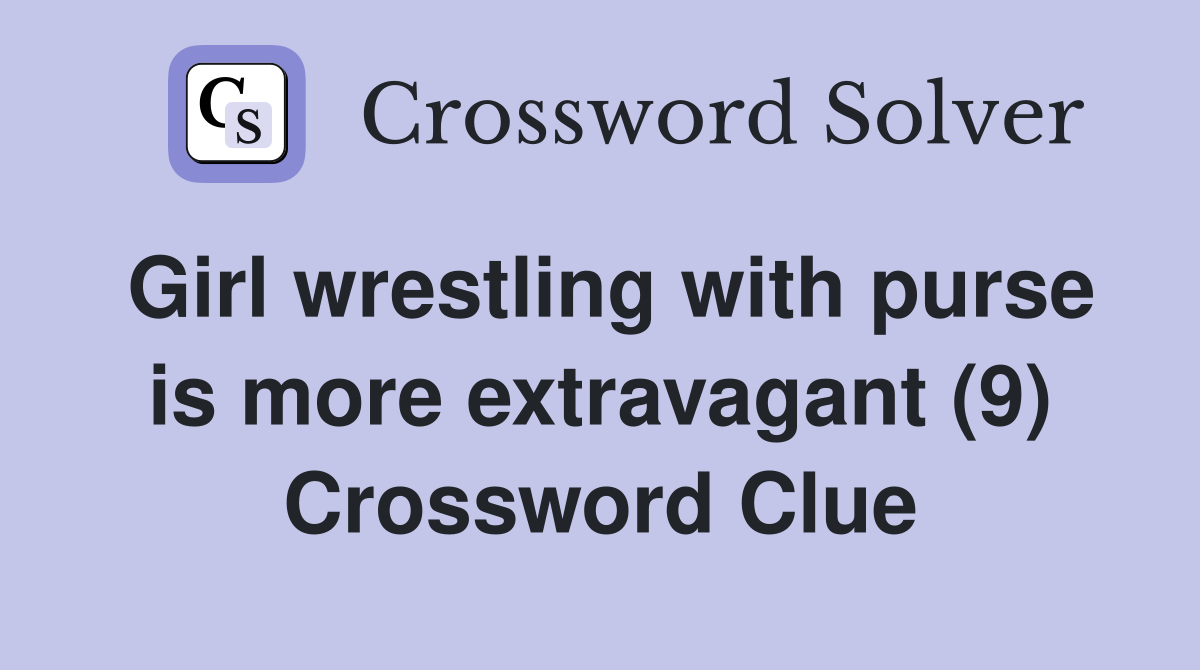 Girl wrestling with purse is more extravagant (9) Crossword Clue