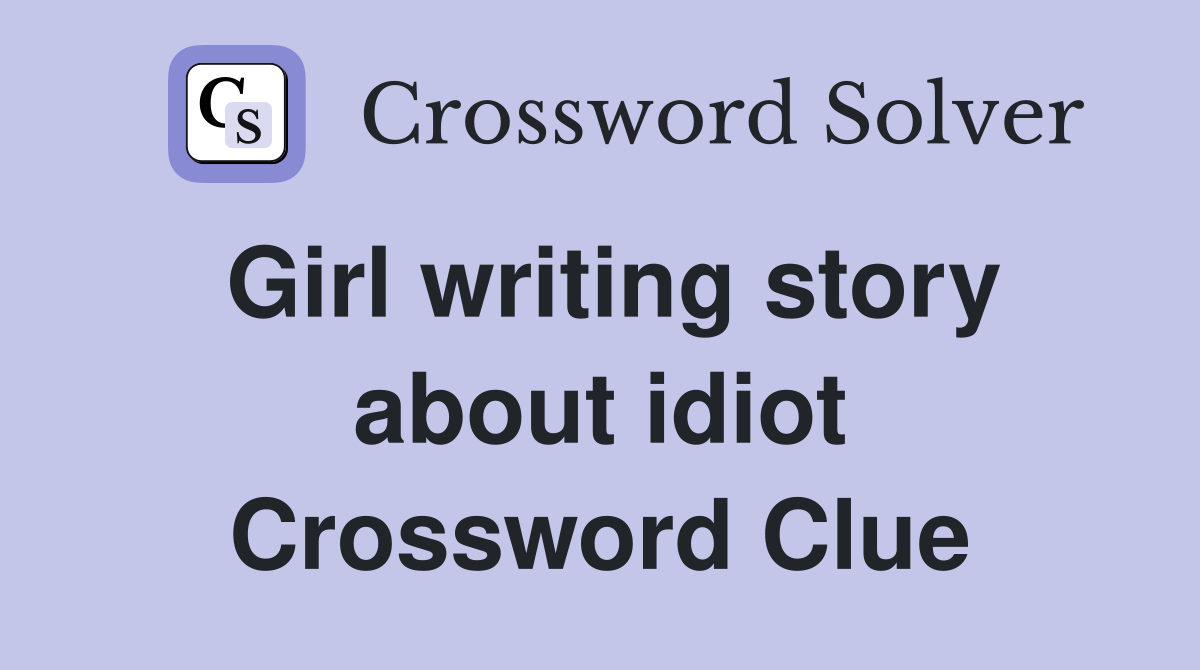 Girl writing story about idiot Crossword Clue