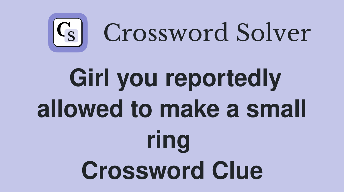 Girl you reportedly allowed to make a small ring  Crossword Clue