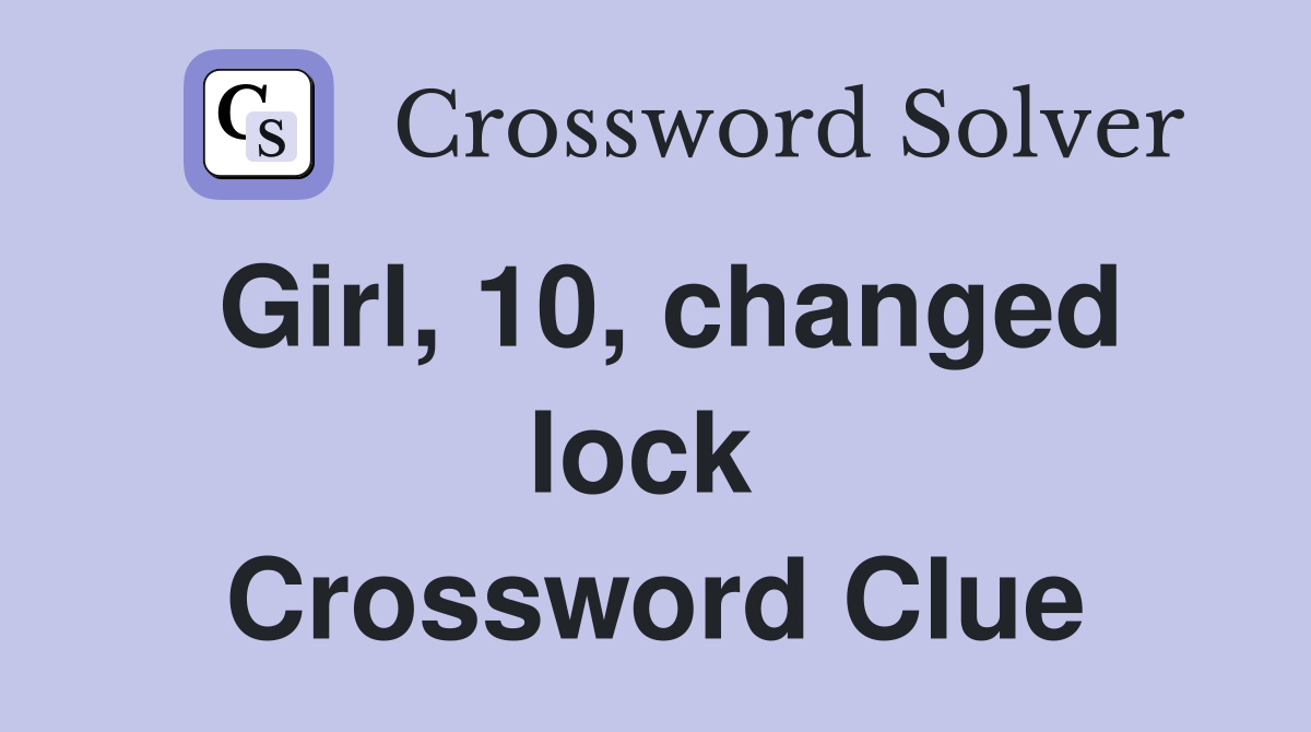 Girl, 10, changed lock  Crossword Clue