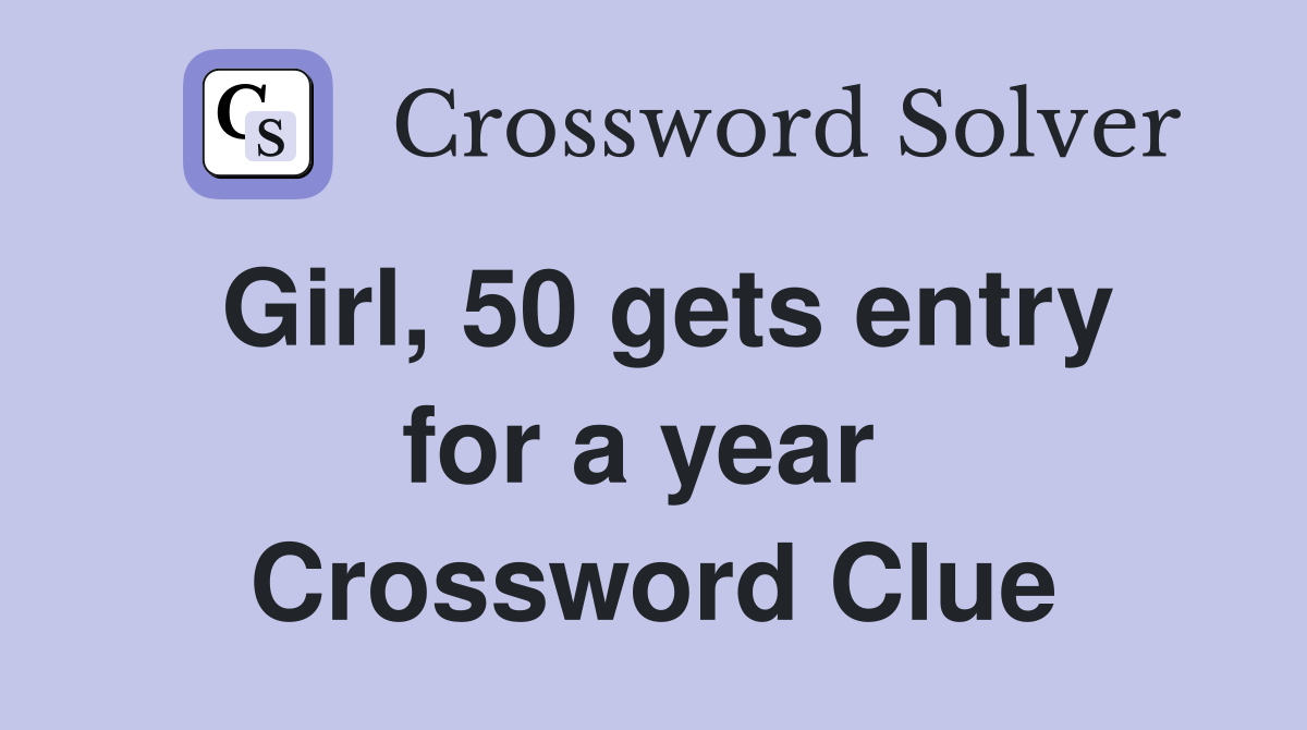 Girl, 50 gets entry for a year  Crossword Clue