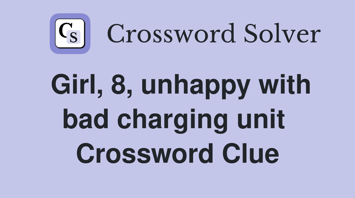 Girl, 8, unhappy with bad charging unit  Crossword Clue