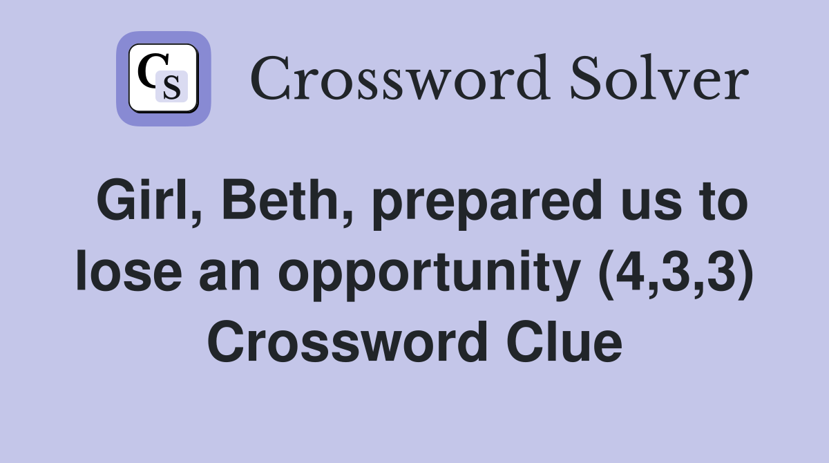 Girl, Beth, prepared us to lose an opportunity (4,3,3) Crossword Clue