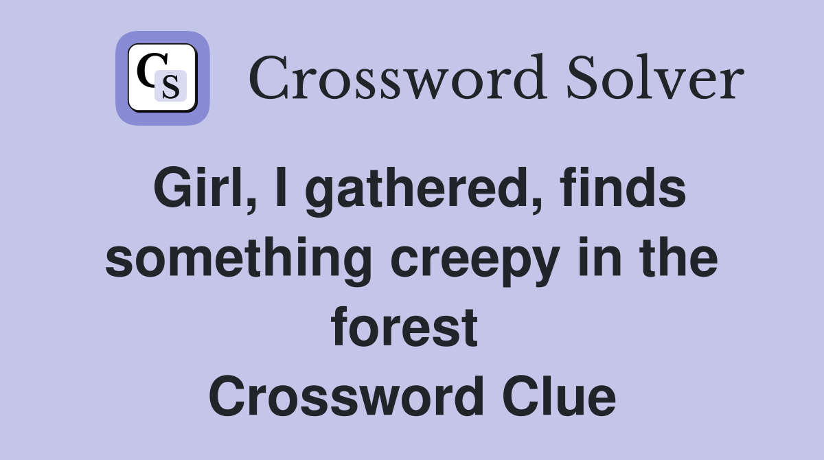 Girl, I gathered, finds something creepy in the forest  Crossword Clue