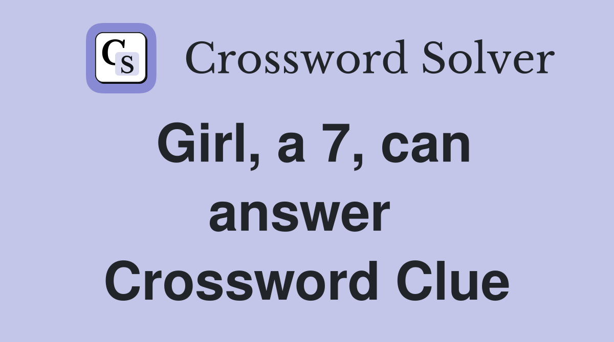 Girl, a 7, can answer  Crossword Clue