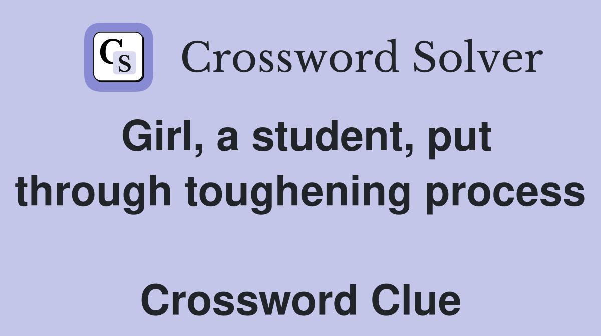 Girl, a student, put through toughening process  Crossword Clue