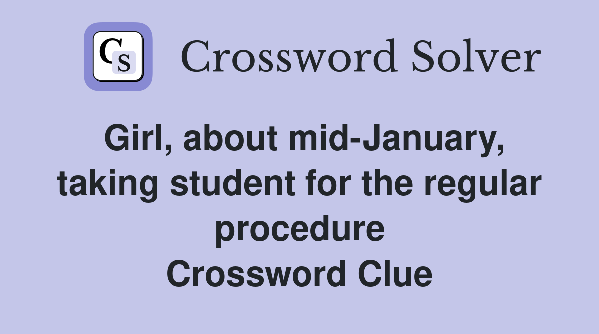 Girl, about mid-January, taking student for the regular procedure Crossword Clue
