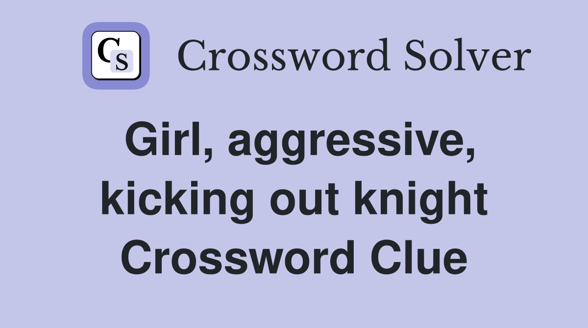 Girl, aggressive, kicking out knight Crossword Clue