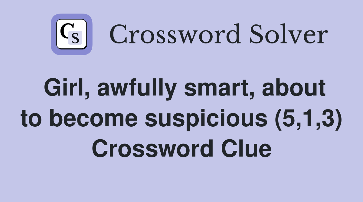 Girl, awfully smart, about to become suspicious (5,1,3) Crossword Clue