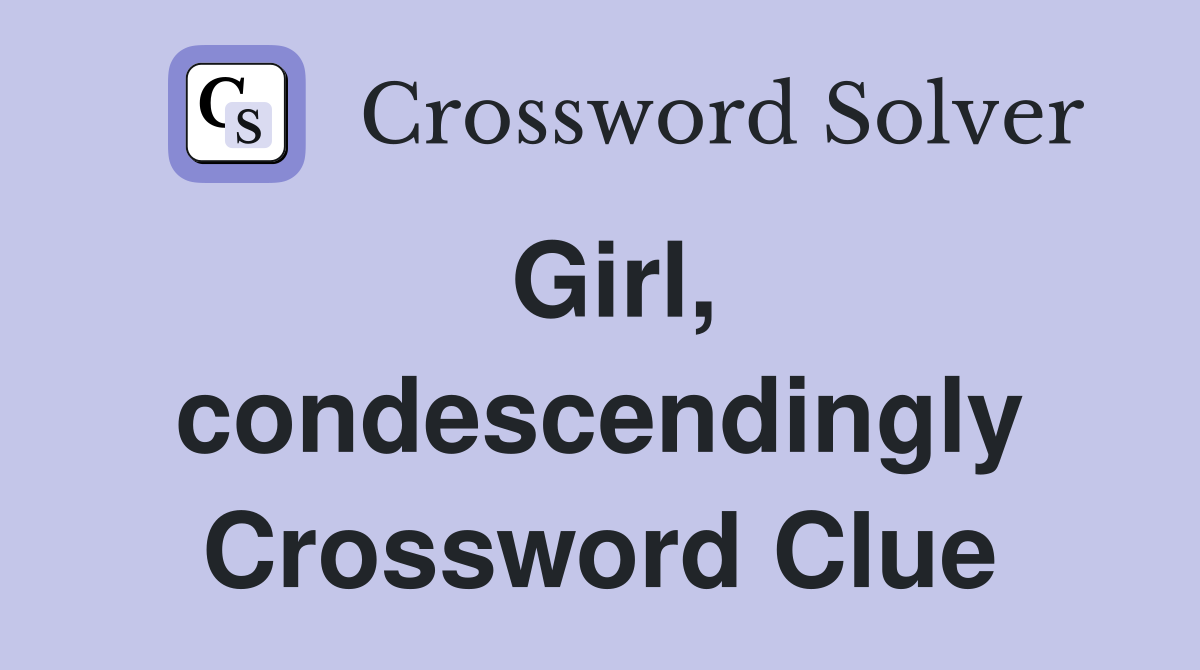 Girl, condescendingly Crossword Clue