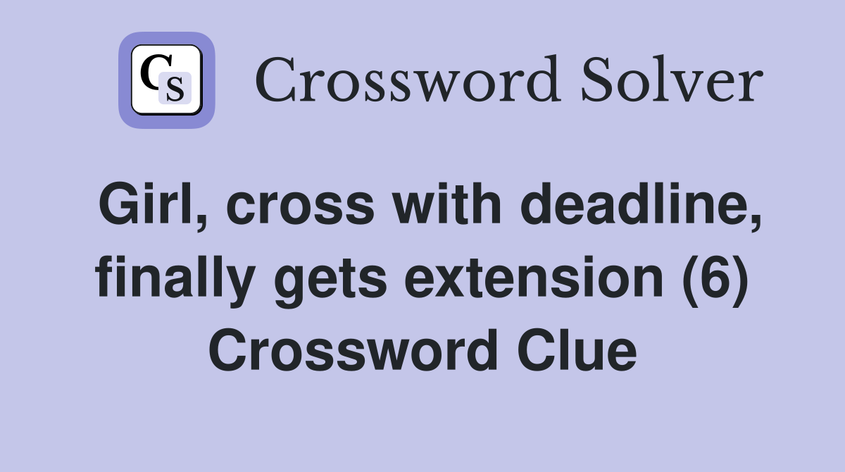 Girl, cross with deadline, finally gets extension (6) Crossword Clue